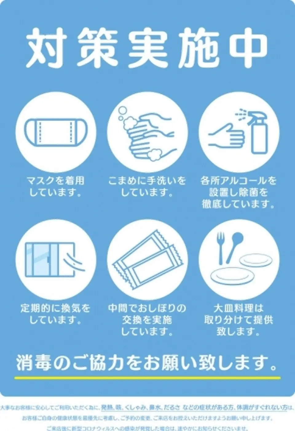 為了讓顧客能夠安心地享用美食，我們正在實施如下所述的徹底的衛生管理，以防止感染傳播，包括我們的店內工作人員。我們要求工作人員戴口罩、勤洗手、用酒精消毒，顧客進店也用酒精消毒。我們感謝您的合作。