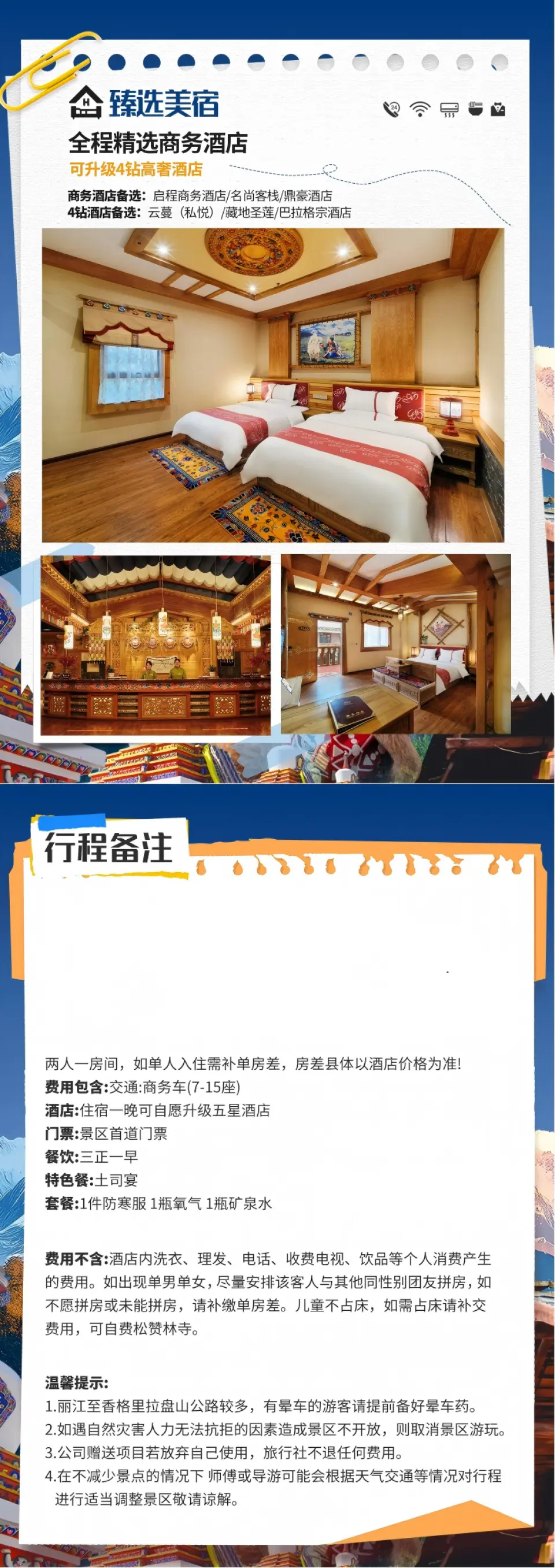 此次旅程在住宿安排上十分貼心，全程為大家精選商務酒店，而且還可升級4鑽高奢酒店，滿足不同的住宿需求。商務酒店有啟程商務酒店、名尚客棧和鼎豪酒店可供選擇，這些酒店能提供舒適的住宿環境，讓大家在旅途中得到良好的休息。
若想體驗更高品質的住宿，還能選擇升級4鑽高奢酒店，像雲蔓（私悅）、藏地聖蓮和巴拉格宗酒店，它們將以更優質的服務和設施，為旅程增添一份奢華與享受。
本次旅程為大家臻選了美宿。全程安排的是精選商務酒店，同時還為大家提供了升級4鑽高奢酒店的選擇。商務酒店有啟程商務酒店、名尚客棧和鼎豪酒店可供選擇。4鑽高奢酒店則有雲蔓（私悅）、藏地聖蓮和巴拉格宗酒店。這樣豐富的選擇，能滿足不同遊客的住宿需求，讓大家在旅途中住得舒心、安心。